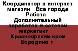 Координатор в интернет-магазин - Все города Работа » Дополнительный заработок и сетевой маркетинг   . Красноярский край,Бородино г.